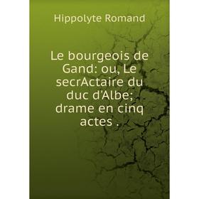 

Книга Le bourgeois de Gand: ou, Le secrActaire du duc d'Albe drame en cinq actes