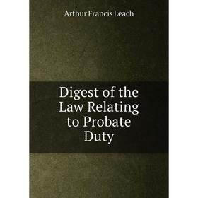 

Книга Digest of the Law Relating to Probate Duty
