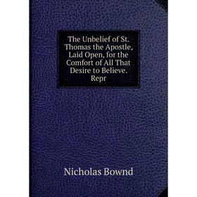 

Книга The Unbelief of St. Thomas the Apostle, Laid Open, for the Comfort of All That Desire to Believe. Repr