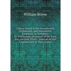 

Книга Tokens Issued in the Seventeenth, Eighteenth, and Nineteenth Centuries, in Yorkshire