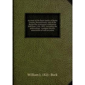 

Книга Account of the Buck family of Bucks County, Pennsylvania; and of the Bucksville centennial celebration held June 11th, 1892; including the proce