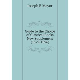 

Книга Guide to the Choice of Classical Books New Supplement (1879-1896)