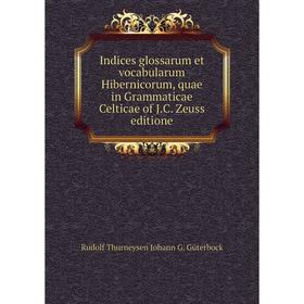 

Книга Indices glossarum et vocabularum Hibernicorum, quae in Grammaticae Celticae of J.C. Zeuss editione