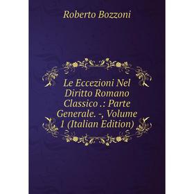 

Книга Le Eccezioni Nel Diritto Romano Classico: Parte Generale, Volume 1