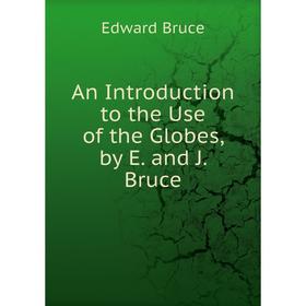 

Книга An Introduction to the Use of the Globes, by E. and J. Bruce