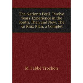 

Книга The Nation's Peril. Twelve Years' Experience in the South. Then and Now. The Ku Klux Klan, a Complet