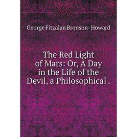 

Книга The Red Light of Mars: Or, A Day in the Life of the Devil, a Philosophical.
