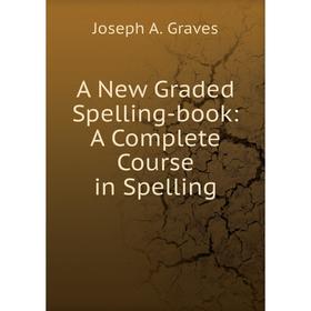 

Книга A New Graded Spelling-book: A Complete Course in Spelling