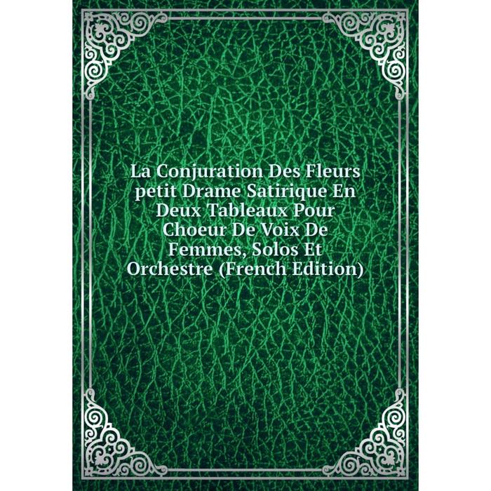 фото Книга la conjuration des fleurs petit drame satirique en deux tableaux pour choeur de voix de femmes, solos et orchestre nobel press