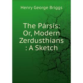 

Книга The Pársís: Or, Modern Zerdusthians: A Sketch