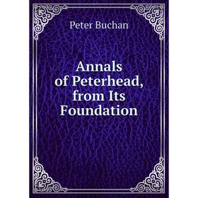 

Книга Annals of Peterhead, from Its Foundation