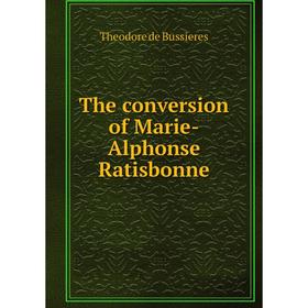

Книга The conversion of Marie-Alphonse Ratisbonne
