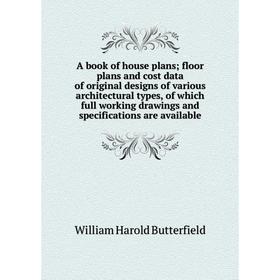 

Книга A book of house plans; floor plans and cost data of original designs of various architectural types, of which full working drawings and specific