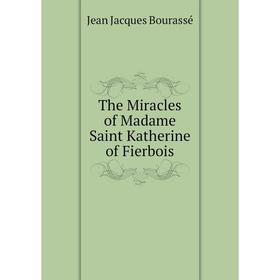 

Книга The Miracles of Madame Saint Katherine of Fierbois