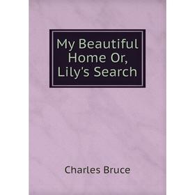 

Книга My Beautiful Home Or, Lily's Search