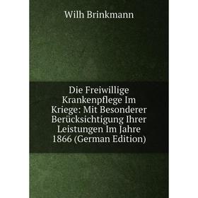 

Книга Die Freiwillige Krankenpflege Im Kriege: Mit Besonderer Berücksichtigung Ihrer Leistungen Im Jahre 1866 (German Edition)