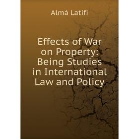 

Книга Effects of War on Property: Being Studies in International Law and Policy