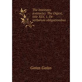 

Книга The Institutes (extracts): The Digest, title XLV, 1, De verborum obligationibus