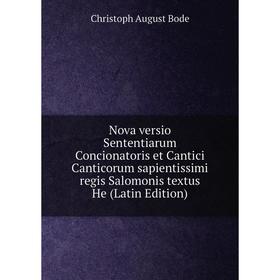 

Книга Nova versio Sententiarum Concionatoris et Cantici Canticorum sapientissimi regis Salomonis textus