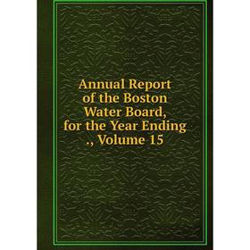 

Книга Annual Report of the Boston Water Board, for the Year Ending., Volume 15