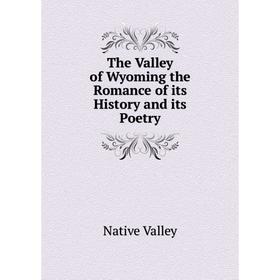 

Книга The Valley of Wyoming the Romance of its History and its Poetry