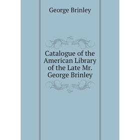 

Книга Catalogue of the American Library of the Late Mr. George Brinley