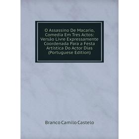 

Книга O Assassino De Macario, Comedia Em Tres Actos: Versão Livre Expressamente Coordenada Para a Festa Artística Do Actor Dias (Portuguese Edition)