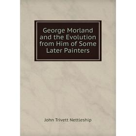 

Книга George Morland and the Evolution from Him of Some Later Painters