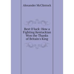 

Книга Best O'luck: How a Fighting Kentuckian Won the Thanks of Britain's King