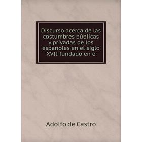 

Книга Discurso acerca de las costumbres públicas y privadas de los españoles en el siglo XVII fundado en e