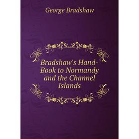 

Книга Bradshaw's Hand-Book to Normandy and the Channel Islands