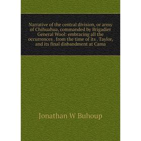 

Книга Narrative of the central division, or army of Chihuahua, commanded by Brigadier General Wool: embracing all the occurrences from the time