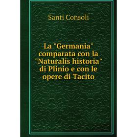 

Книга La Germania comparata con la Naturalis historia di Plinio e con le opere di Tacito