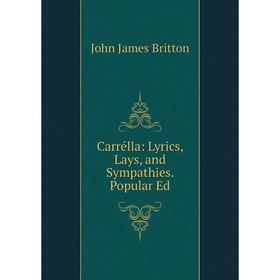 

Книга Carrélla: Lyrics, Lays, and Sympathies. Popular Ed