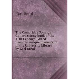 

Книга The Cambridge Songs; a Goliard's song book of the 11th Century. Edited from the unique manuscript in the University Library by Karl Breul