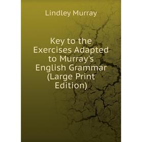 

Книга Key to the Exercises Adapted to Murray's English Grammar (Large Print Edition)