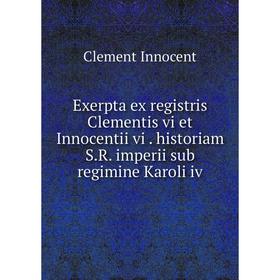 

Книга Exerpta ex registris Clementis vi et Innocentii vi. historiam S.R. imperii sub regimine Karoli iv