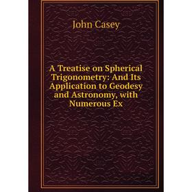 

Книга A Treatise on Spherical Trigonometry: And Its Application to Geodesy and Astronomy, with Numerous Ex