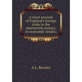 

Книга A short account of England's foreign trade in the nineteenth century, its economic results