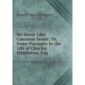 

Книга No Sense Like Common Sense Or, Some Passages In the Life of Charles Middleton, Esq