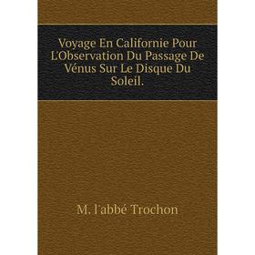 

Книга Voyage En Californie Pour L'Observation Du Passage De Vénus Sur Le Disque Du Soleil.