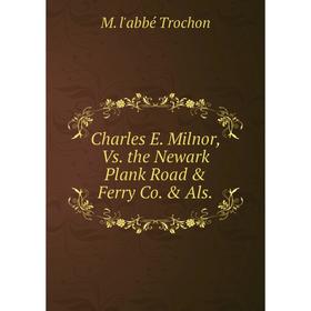 

Книга Charles E. Milnor, Vs. the Newark Plank Road & Ferry Co. & Als.