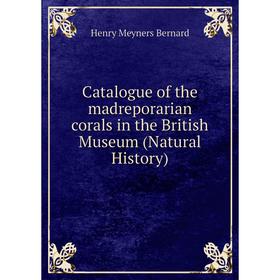 

Книга Catalogue of the madreporarian corals in the British Museum (Natural History)