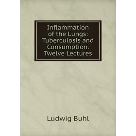 

Книга Inflammation of the Lungs: Tuberculosis and Consumption. Twelve Lectures