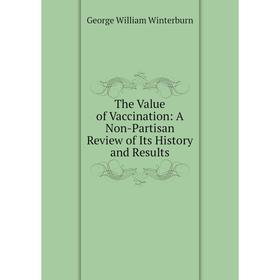 

Книга The Value of Vaccination: A Non-Partisan Review of Its History and Results