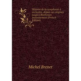 

Книга Histoire de la symphonie à orchestre, depuis ses origines jusqu'à Beethoven inclusivement (French Edition)