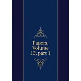

Книга Papers, Volume 13, part 1