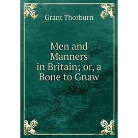 

Книга Men and Manners in Britain or, a Bone to Gnaw