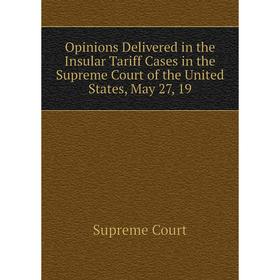 

Книга Opinions Delivered in the Insular Tariff Cases in the Supreme Court of the United States, May 27, 19