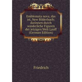 

Книга Emblemata nova, das ist, New Bilderbuch: darinnen durch sonderliche Figuren der jetzigen Welt Lauff (German Edition)